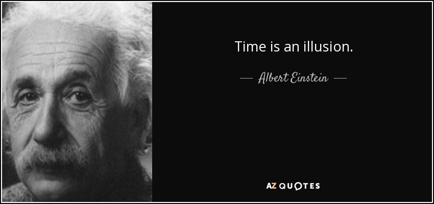 Time is an illusion. - Albert Einstein