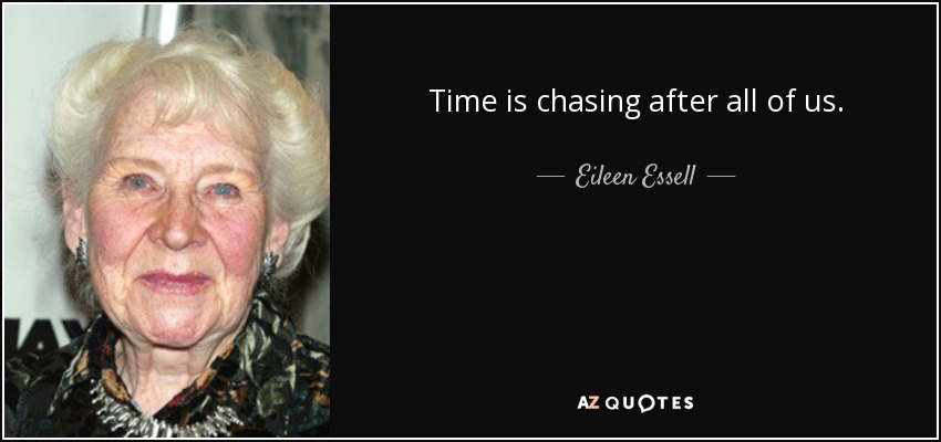 Time is chasing after all of us. - Eileen Essell