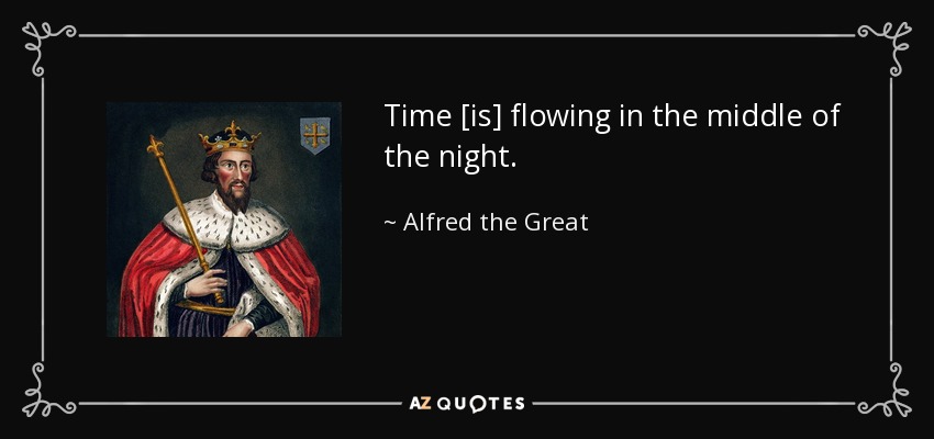 Time [is] flowing in the middle of the night. - Alfred the Great