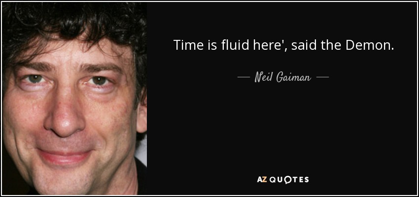 Time is fluid here', said the Demon. - Neil Gaiman