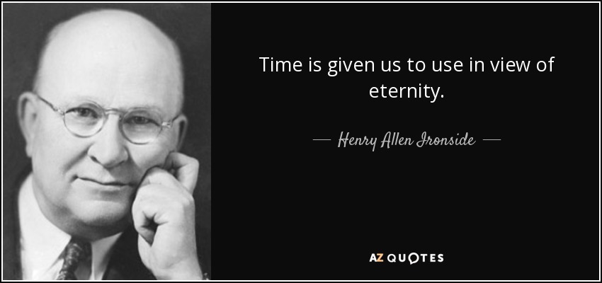 Time is given us to use in view of eternity. - Henry Allen Ironside