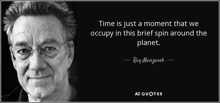 Time is just a moment that we occupy in this brief spin around the planet. - Ray Manzarek