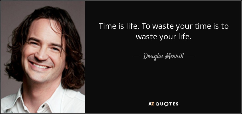 Time is life. To waste your time is to waste your life. - Douglas Merrill