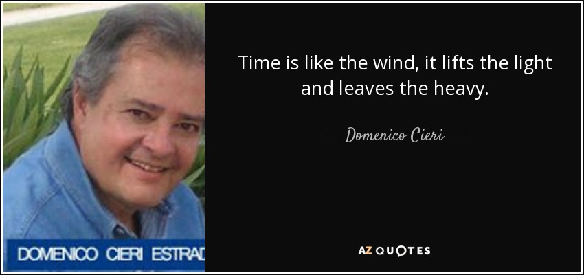 Time is like the wind, it lifts the light and leaves the heavy. - Domenico Cieri