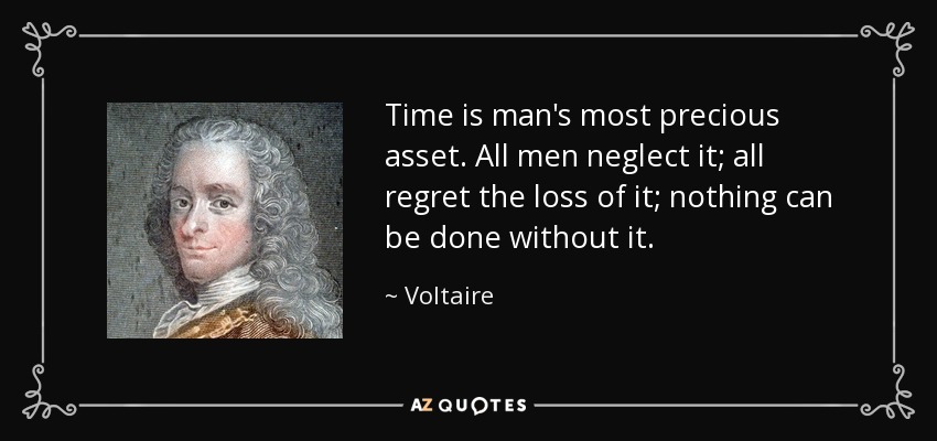 Time is man's most precious asset. All men neglect it; all regret the loss of it; nothing can be done without it. - Voltaire