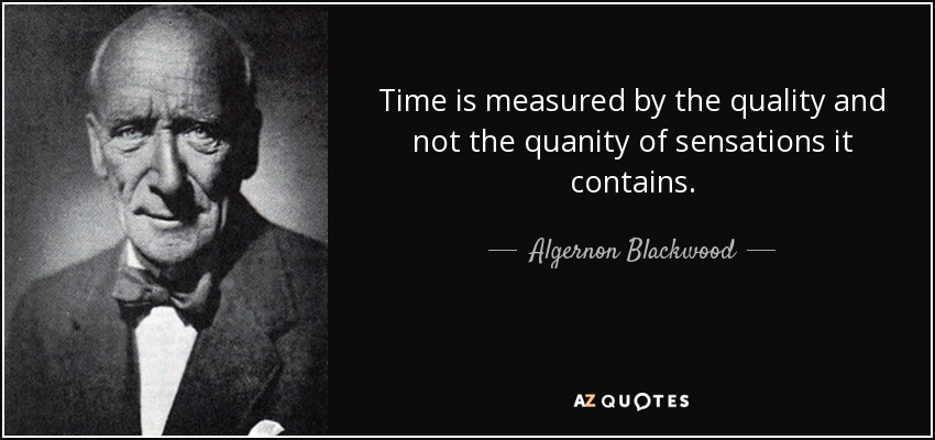 Time is measured by the quality and not the quanity of sensations it contains. - Algernon Blackwood