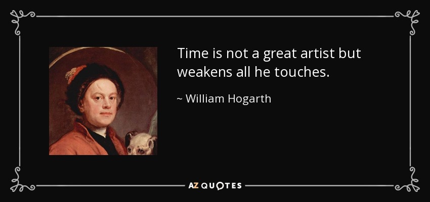 Time is not a great artist but weakens all he touches. - William Hogarth