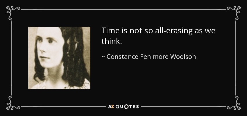 Time is not so all-erasing as we think. - Constance Fenimore Woolson