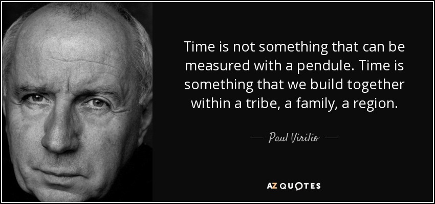 Time is not something that can be measured with a pendule. Time is something that we build together within a tribe, a family, a region. - Paul Virilio