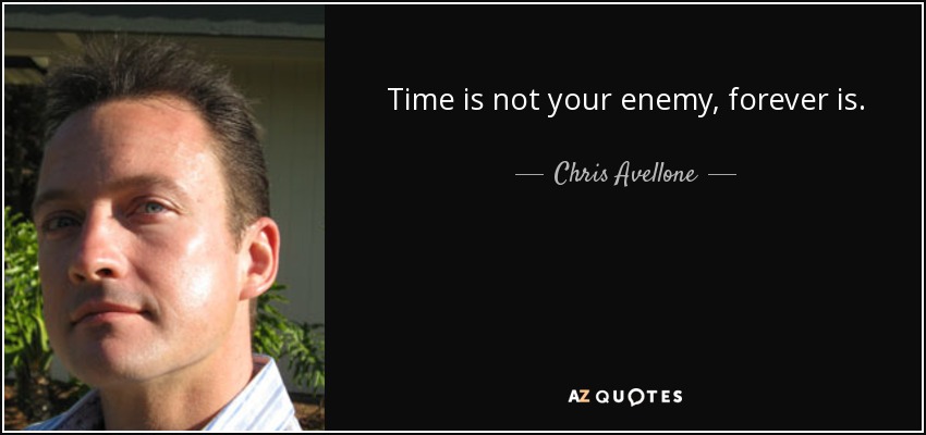 Time is not your enemy, forever is. - Chris Avellone