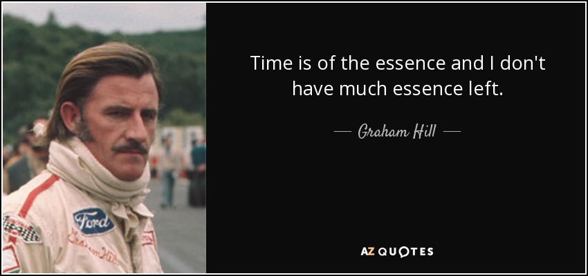 Time is of the essence and I don't have much essence left. - Graham Hill