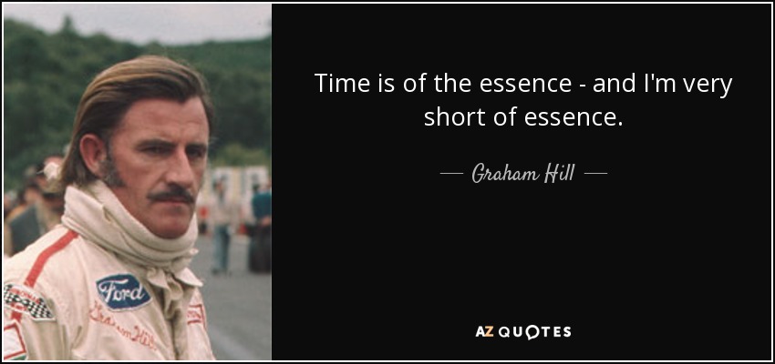 Time is of the essence - and I'm very short of essence. - Graham Hill