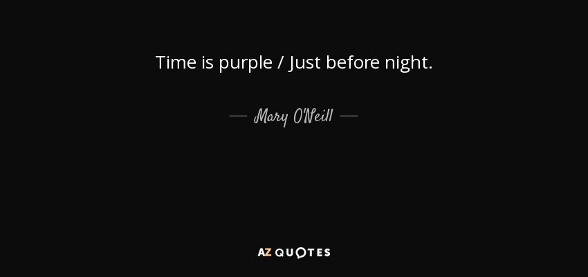 Time is purple / Just before night. - Mary O'Neill