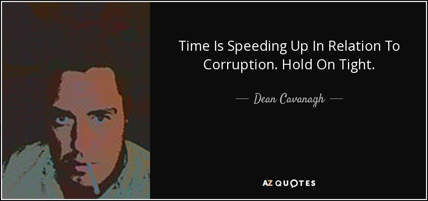 Time Is Speeding Up In Relation To Corruption. Hold On Tight. - Dean Cavanagh