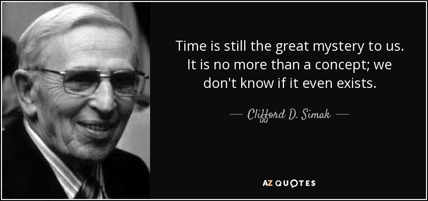 Time is still the great mystery to us. It is no more than a concept; we don't know if it even exists. - Clifford D. Simak