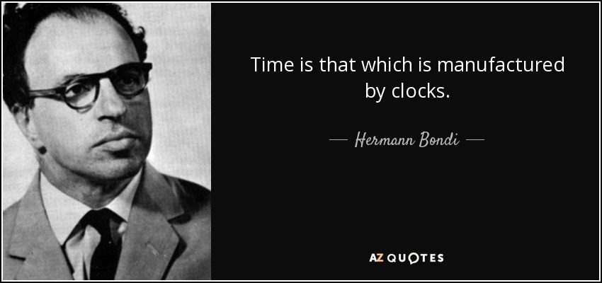 Time is that which is manufactured by clocks. - Hermann Bondi