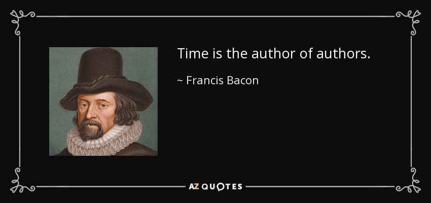 Time is the author of authors. - Francis Bacon