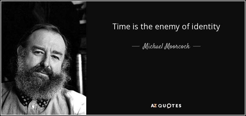 Time is the enemy of identity - Michael Moorcock