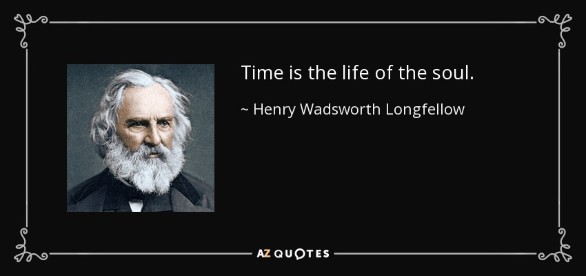 Time is the life of the soul. - Henry Wadsworth Longfellow