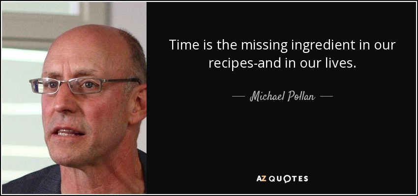Time is the missing ingredient in our recipes-and in our lives. - Michael Pollan