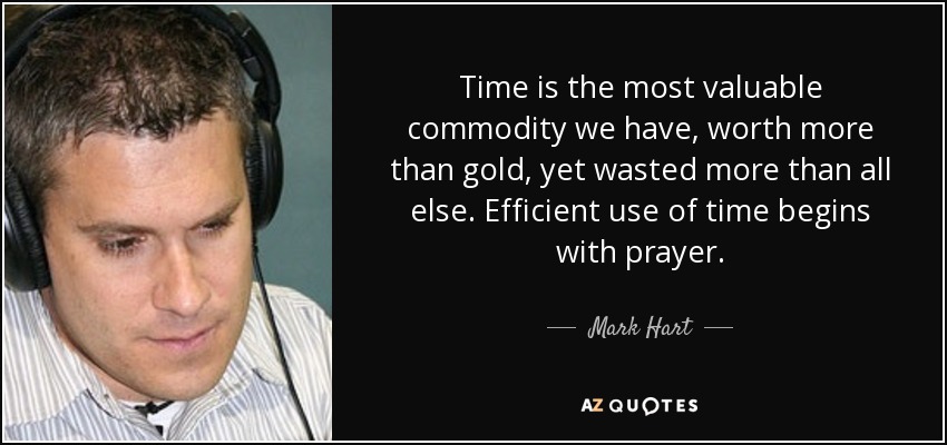 Time is the most valuable commodity we have, worth more than gold, yet wasted more than all else. Efficient use of time begins with prayer. - Mark Hart