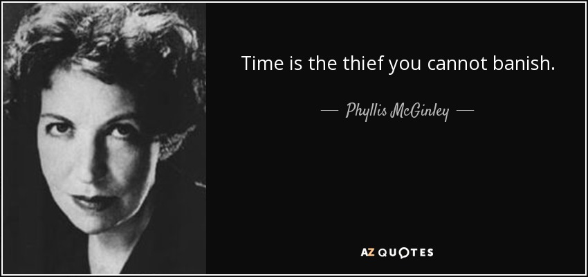 Time is the thief you cannot banish. - Phyllis McGinley