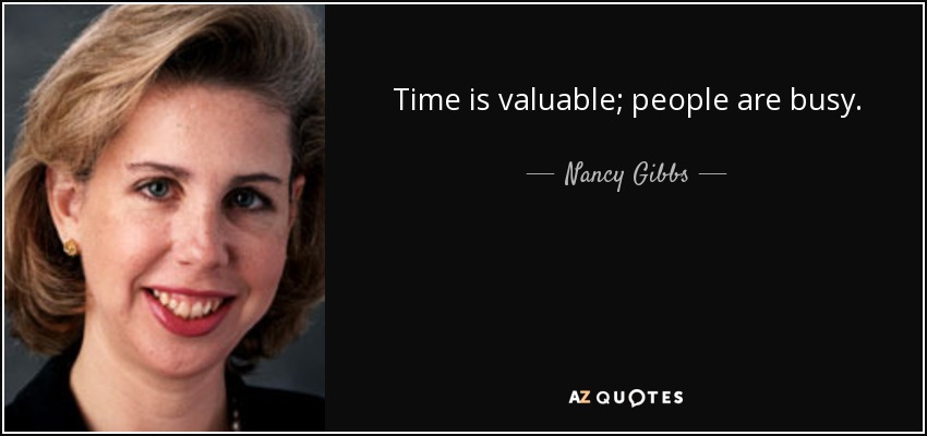 Time is valuable; people are busy. - Nancy Gibbs
