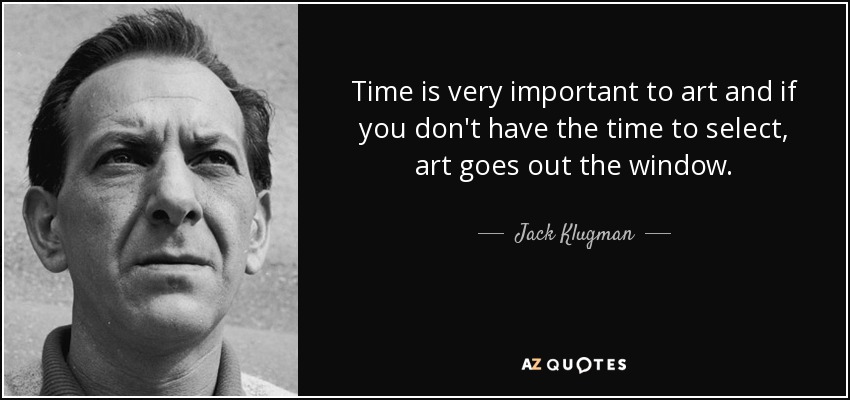 Time is very important to art and if you don't have the time to select, art goes out the window. - Jack Klugman