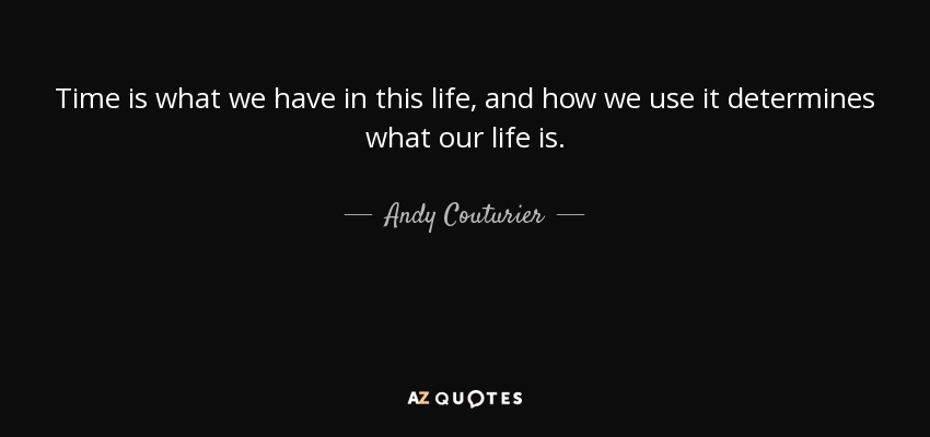 Time is what we have in this life, and how we use it determines what our life is. - Andy Couturier