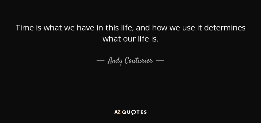 Time is what we have in this life, and how we use it determines what our life is. - Andy Couturier