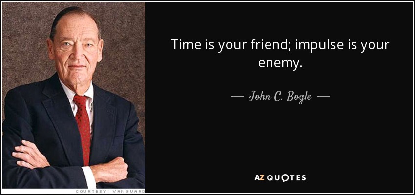 Time is your friend; impulse is your enemy. - John C. Bogle