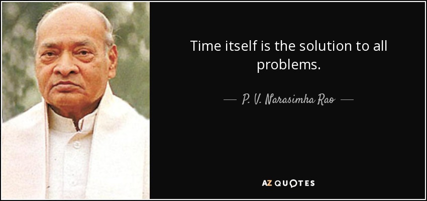 Time itself is the solution to all problems. - P. V. Narasimha Rao