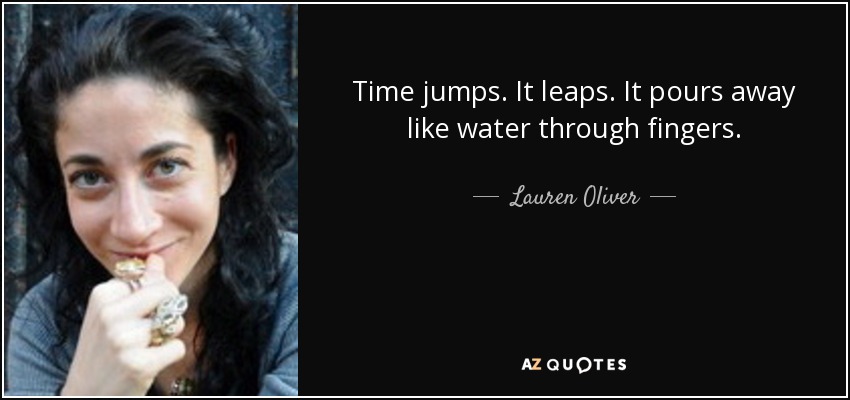 Time jumps. It leaps. It pours away like water through fingers. - Lauren Oliver