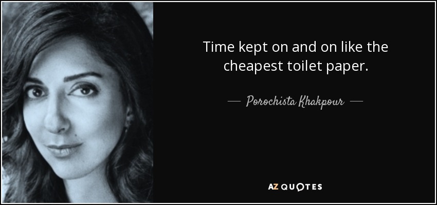 Time kept on and on like the cheapest toilet paper. - Porochista Khakpour
