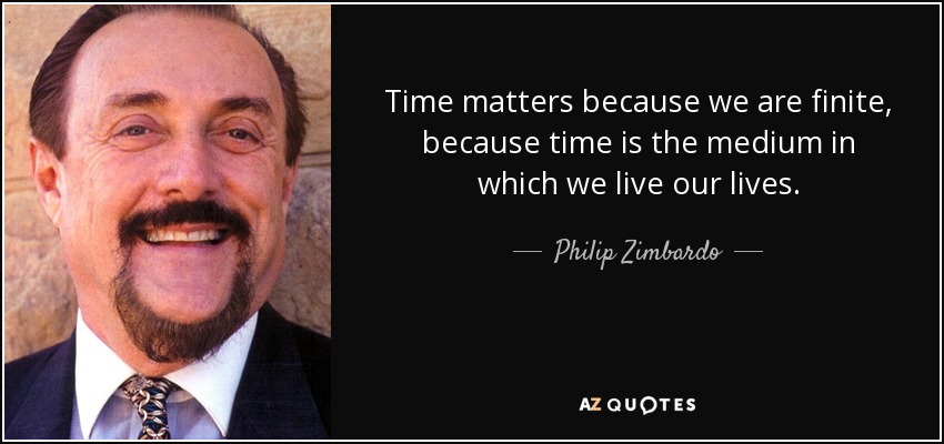 Time matters because we are finite, because time is the medium in which we live our lives. - Philip Zimbardo