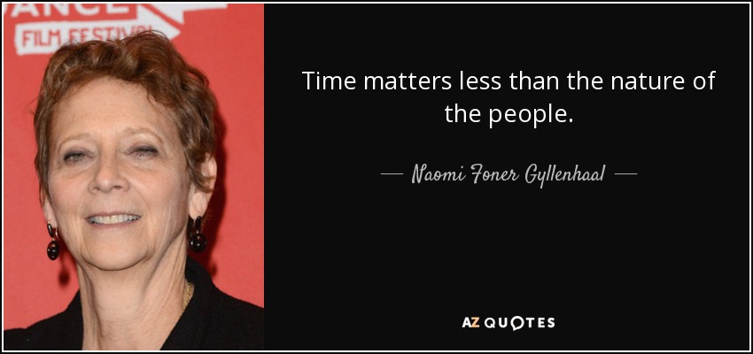 Time matters less than the nature of the people. - Naomi Foner Gyllenhaal