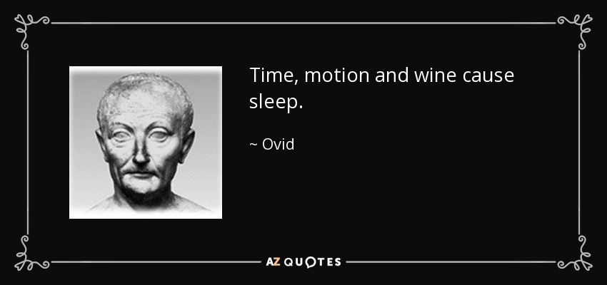 Time, motion and wine cause sleep. - Ovid