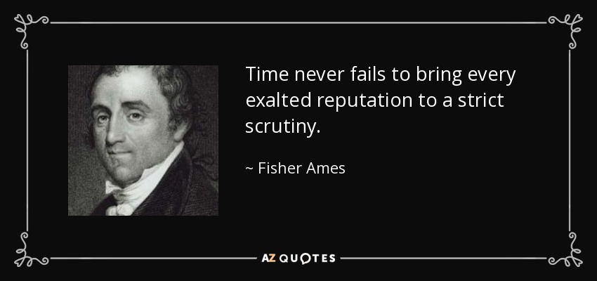 Time never fails to bring every exalted reputation to a strict scrutiny. - Fisher Ames