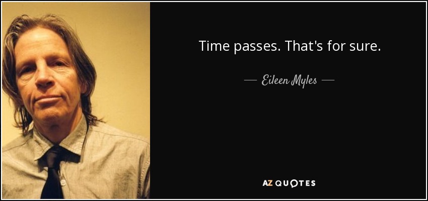 Time passes. That's for sure. - Eileen Myles