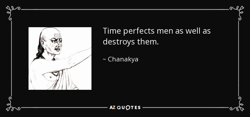 Time perfects men as well as destroys them. - Chanakya