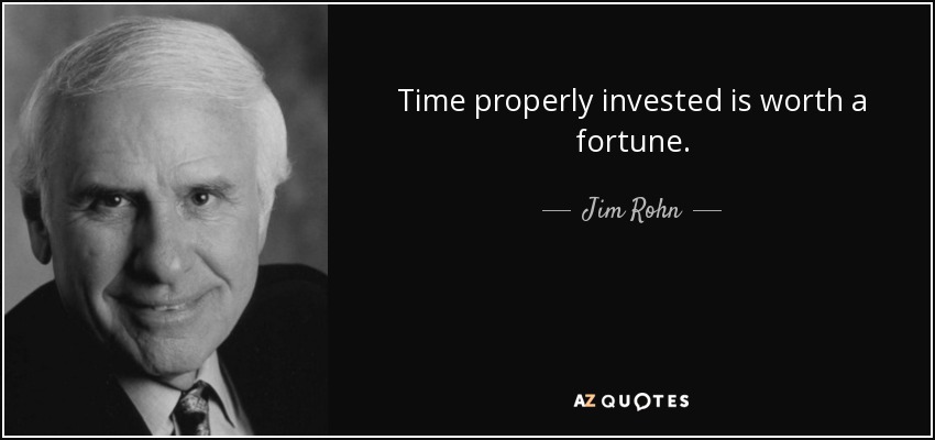 Time properly invested is worth a fortune. - Jim Rohn
