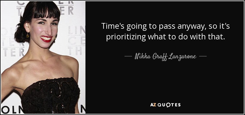 Time's going to pass anyway, so it's prioritizing what to do with that. - Nikka Graff Lanzarone