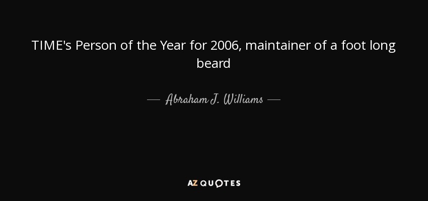 TIME's Person of the Year for 2006, maintainer of a foot long beard - Abraham J. Williams