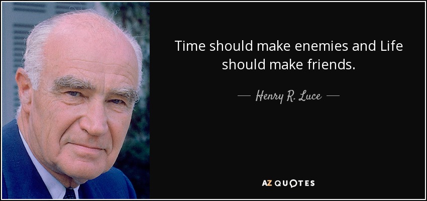 Time should make enemies and Life should make friends. - Henry R. Luce