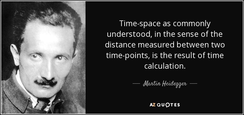 Time-space as commonly understood, in the sense of the distance measured between two time-points, is the result of time calculation. - Martin Heidegger