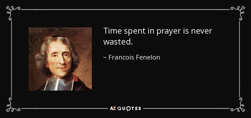 Time spent in prayer is never wasted. - Francois Fenelon