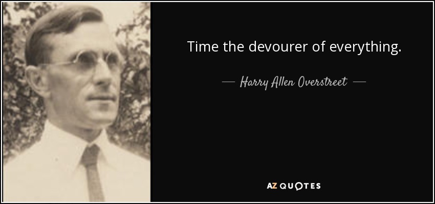 Time the devourer of everything. - Harry Allen Overstreet