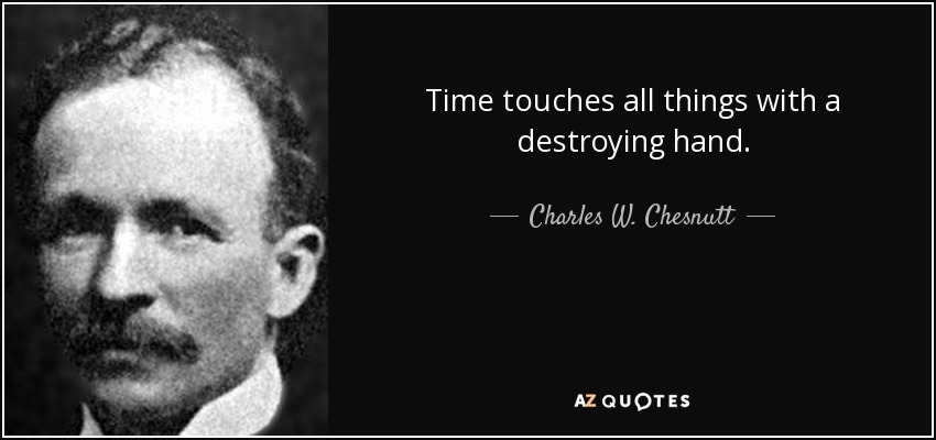 Time touches all things with a destroying hand. - Charles W. Chesnutt