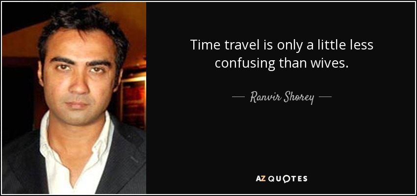 Time travel is only a little less confusing than wives. - Ranvir Shorey