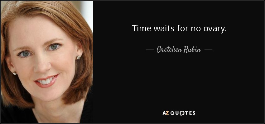 Time waits for no ovary. - Gretchen Rubin